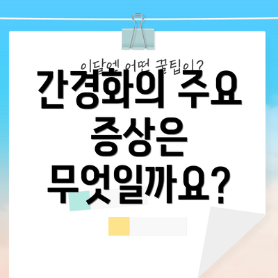 간경화의 주요 증상은 무엇일까요?