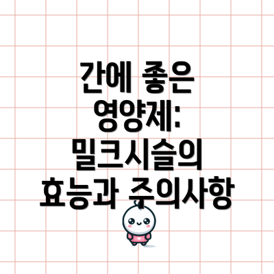 간에 좋은 영양제: 밀크시슬의 효능과 주의사항