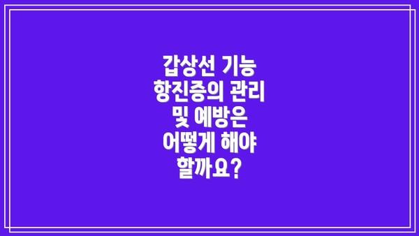 갑상선 기능 항진증의 관리 및 예방은 어떻게 해야 할까요?