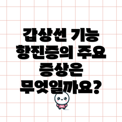 갑상선 기능 항진증의 주요 증상은 무엇일까요?