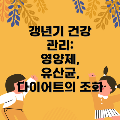갱년기 건강 관리:  영양제, 유산균, 다이어트의 조화