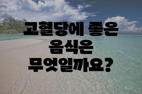 고혈당에 좋은 음식은 무엇일까요?