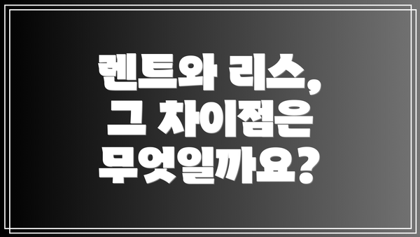 렌트와 리스, 그 차이점은 무엇일까요?