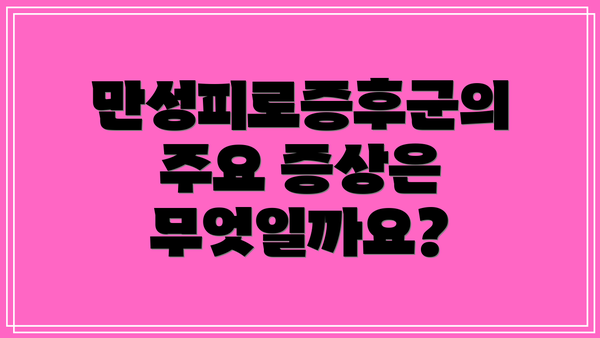 만성피로증후군의 주요 증상은 무엇일까요?