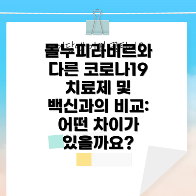몰누피라비르와 다른 코로나19 치료제 및 백신과의 비교: 어떤 차이가 있을까요?