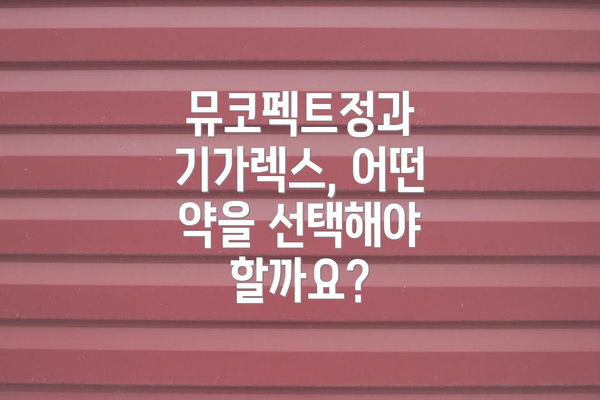 뮤코펙트정과 기가렉스, 어떤 약을 선택해야 할까요?