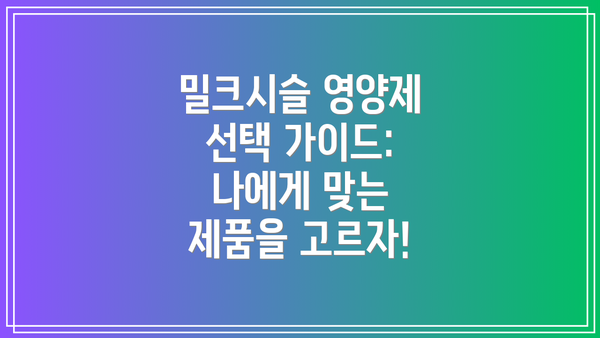 밀크시슬 영양제 선택 가이드: 나에게 맞는 제품을 고르자!