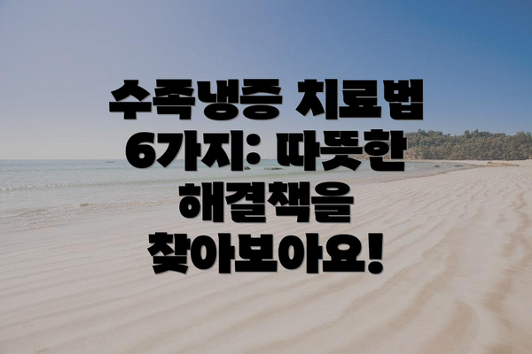 수족냉증 치료법 6가지: 따뜻한 해결책을 찾아보아요!