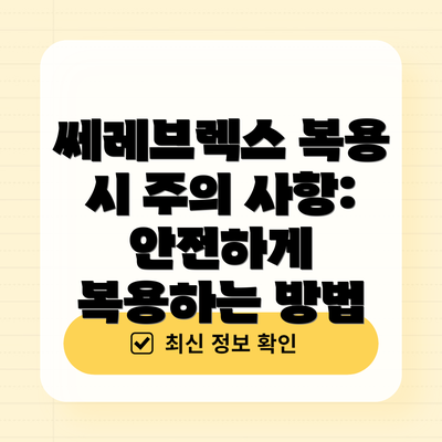 쎄레브렉스 복용 시 주의 사항: 안전하게 복용하는 방법