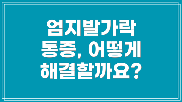 엄지발가락 통증, 어떻게 해결할까요?