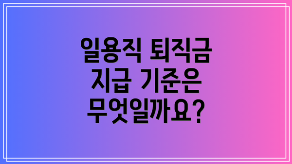 일용직 퇴직금 지급 기준은 무엇일까요?