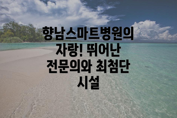 향남스마트병원의 자랑! 뛰어난 전문의와 최첨단 시설