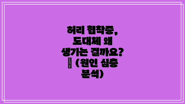 허리 협착증, 도대체 왜 생기는 걸까요? 🤔 (원인 심층 분석)