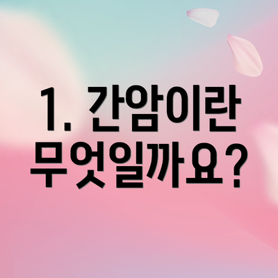 1. 간암이란 무엇일까요?