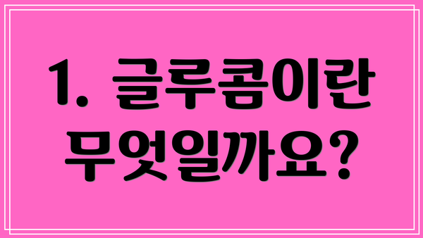 1. 글루콤이란 무엇일까요?