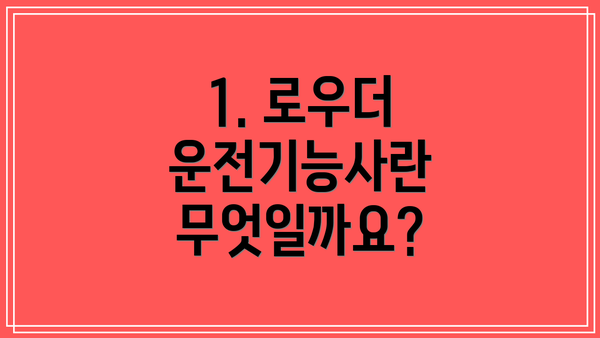 1. 로우더 운전기능사란 무엇일까요?