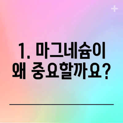 1. 마그네슘이 왜 중요할까요?