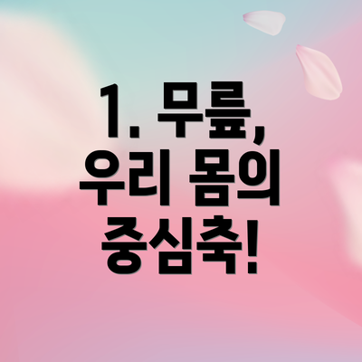 1. 무릎, 우리 몸의 중심축!