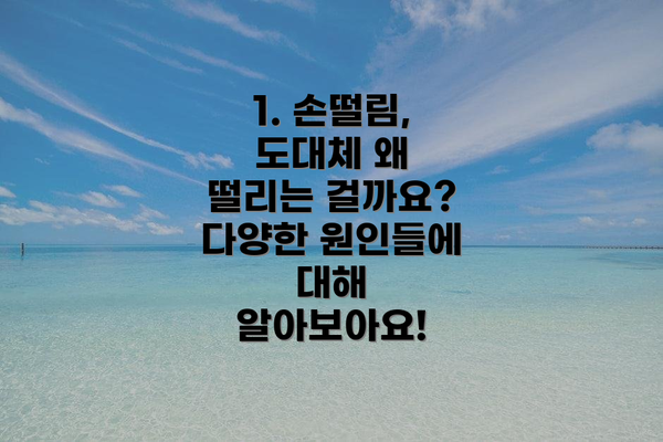 1. 손떨림, 도대체 왜 떨리는 걸까요? 다양한 원인들에 대해 알아보아요!