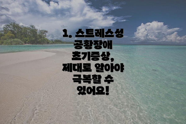 1. 스트레스성 공황장애 초기증상, 제대로 알아야 극복할 수 있어요!