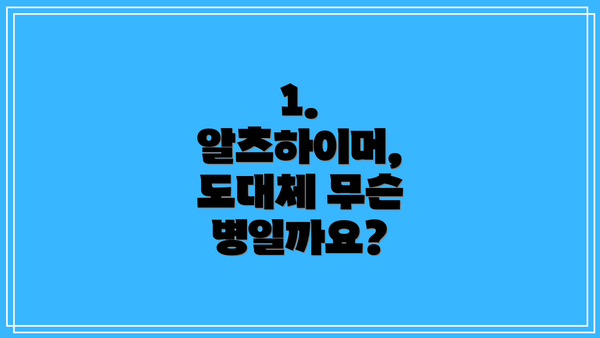 1. 알츠하이머, 도대체 무슨 병일까요?
