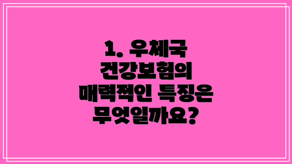 1. 우체국 건강보험의 매력적인 특징은 무엇일까요?