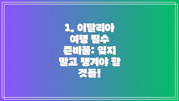 1. 이탈리아 여행 필수 준비물: 잊지 말고 챙겨야 할 것들!