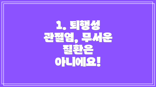 1. 퇴행성 관절염, 무서운 질환은 아니에요!