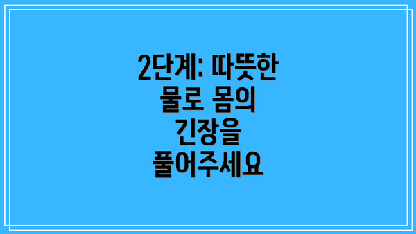 2단계: 따뜻한 물로 몸의 긴장을 풀어주세요