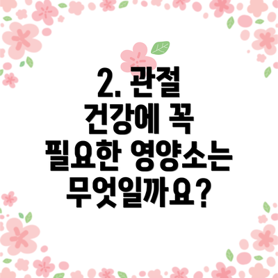 2. 관절 건강에 꼭 필요한 영양소는 무엇일까요?