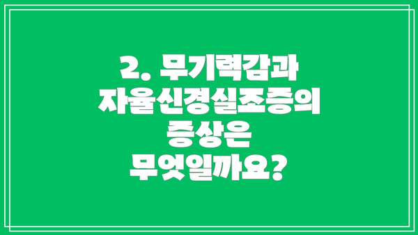 2. 무기력감과 자율신경실조증의 증상은 무엇일까요?