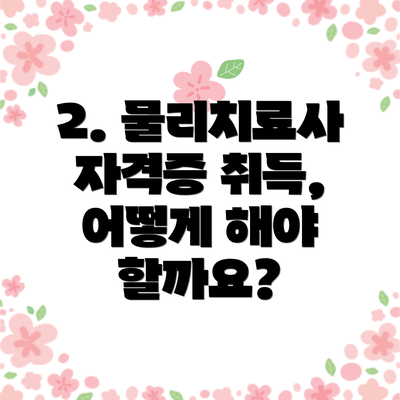 2. 물리치료사 자격증 취득, 어떻게 해야 할까요?