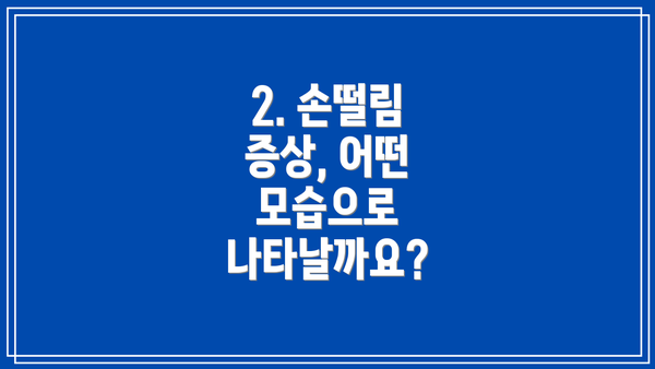 2. 손떨림 증상, 어떤 모습으로 나타날까요?