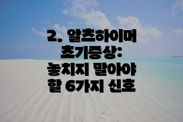 2. 알츠하이머 초기증상: 놓치지 말아야 할 6가지 신호