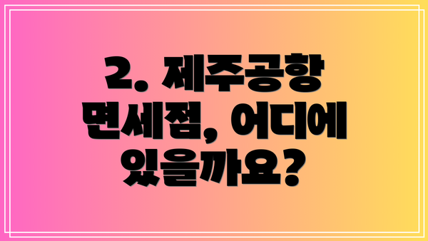 2. 제주공항 면세점, 어디에 있을까요?