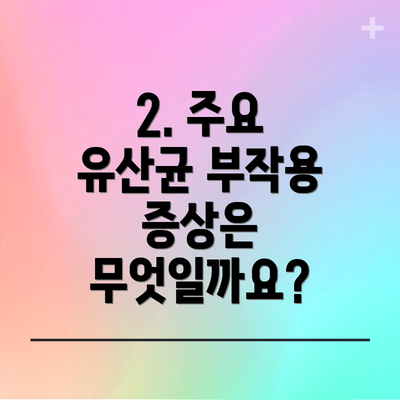 2. 주요 유산균 부작용 증상은 무엇일까요?