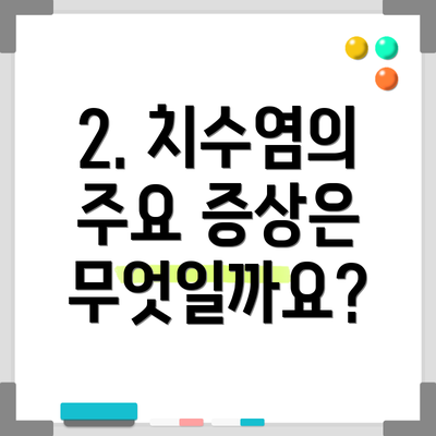 2. 치수염의 주요 증상은 무엇일까요?
