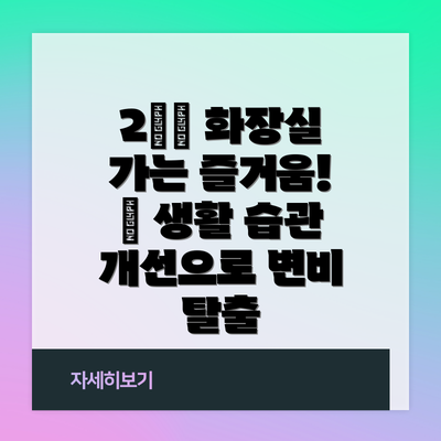 2️⃣ 화장실 가는 즐거움! 🚽 생활 습관 개선으로 변비 탈출