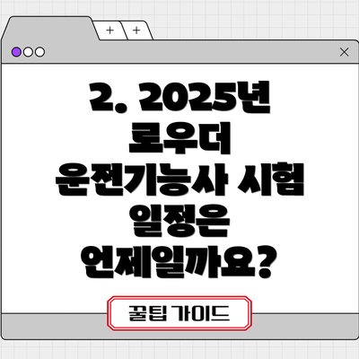 2. 2025년 로우더 운전기능사 시험 일정은 언제일까요?