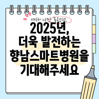 2025년, 더욱 발전하는 향남스마트병원을 기대해주세요