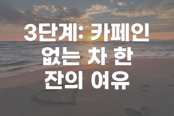 3단계: 카페인 없는 차 한 잔의 여유