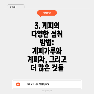 3. 계피의 다양한 섭취 방법: 계피가루와 계피차, 그리고 더 많은 것들