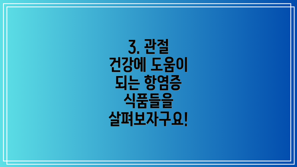 3. 관절 건강에 도움이 되는 항염증 식품들을 살펴보자구요!