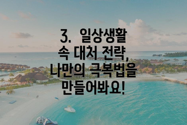 3. 일상생활 속 대처 전략, 나만의 극복법을 만들어봐요!