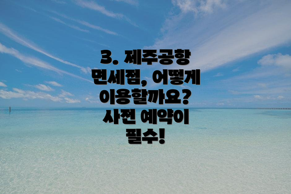 3. 제주공항 면세점, 어떻게 이용할까요?  사전 예약이 필수!