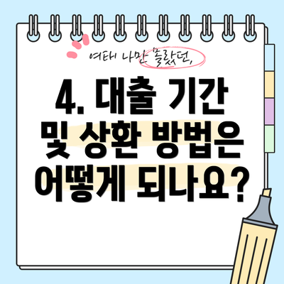 4. 대출 기간 및 상환 방법은 어떻게 되나요?