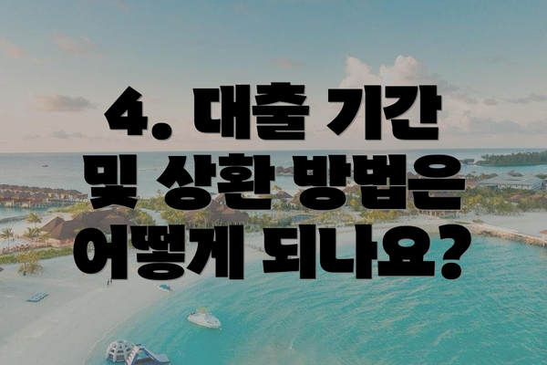 4. 대출 기간 및 상환 방법은 어떻게 되나요?