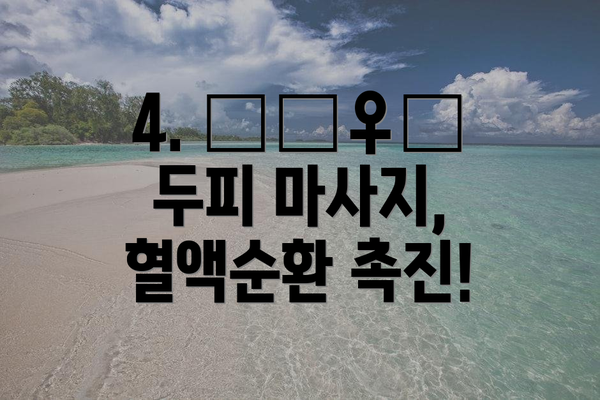 4. 💆‍♀️ 두피 마사지, 혈액순환 촉진!