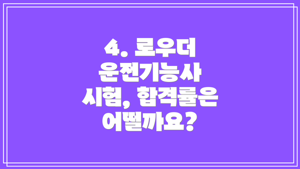 4. 로우더 운전기능사 시험, 합격률은 어떨까요?