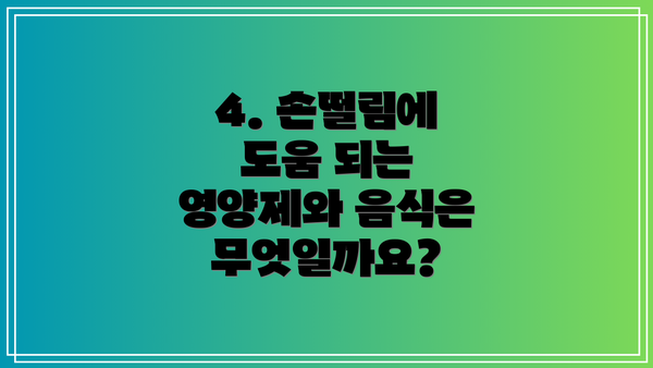 4. 손떨림에 도움 되는 영양제와 음식은 무엇일까요?